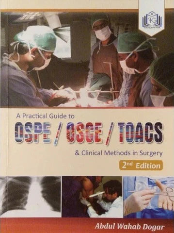 A Practical Guide to OSPE OSCE TOACS & Clinical Methods in Surgery 2nd Edition by Abdul Wahab Dogar